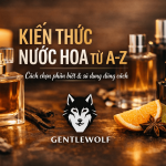 Kiến thức nước hoa từ A–Z: Cách chọn, phân biệt và sử dụng nước hoa đúng cách